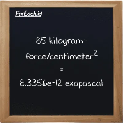 85 kilogram-force/centimeter<sup>2</sup> is equivalent to 8.3356e-12 exapascal (85 kgf/cm<sup>2</sup> is equivalent to 8.3356e-12 EPa)